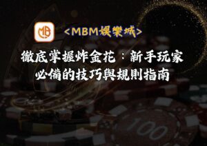 徹底掌握炸金花：MBM娛樂城新手玩家必備的技巧與規則指南