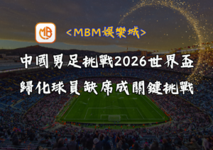 中國男足挑戰2026世界盃：歸化球員缺席成關鍵挑戰
