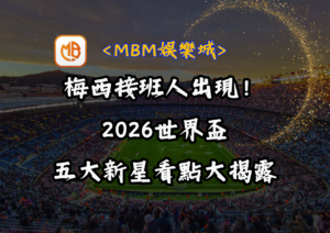 梅西接班人出現！2026世界盃五大新星看點大揭露！