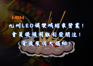 九州LEO娛樂城結束營業，會員提領困難引發關注！背後原因大揭秘！