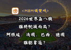 2026世界盃八強誰將脫穎而出？阿根廷、法國、巴西、德國誰能奪冠？