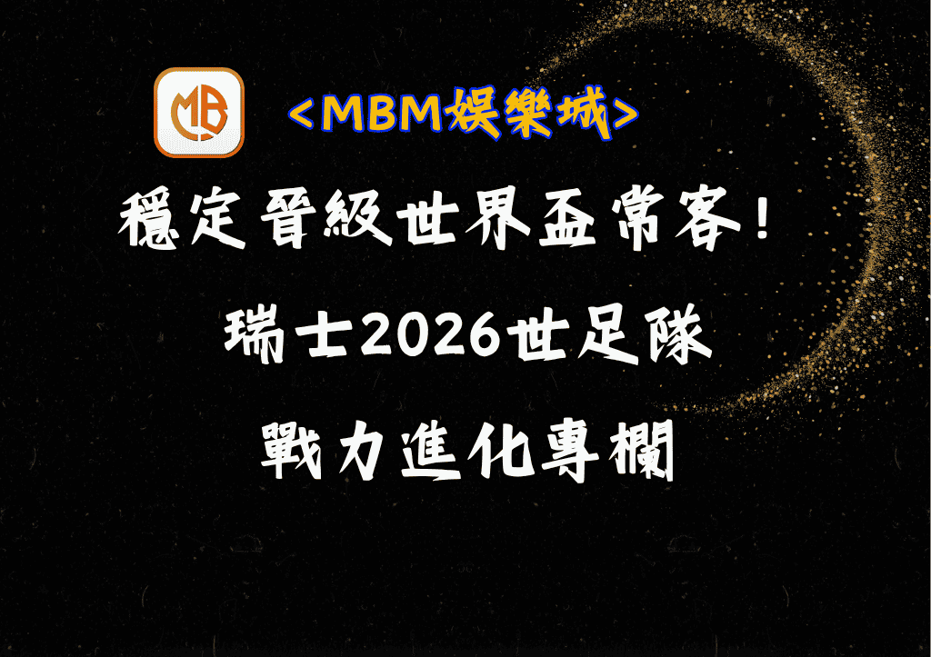 穩定晉級的世界盃強力常客!瑞士2026世足隊的戰力進化專欄 1 穩定晉級的世界盃強力常客!瑞士2026世足隊的戰力進化專欄