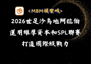 2026世足沙烏地阿拉伯解析：運用雄厚資本和SPL聯賽打造的國際級戰力