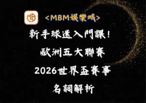 新手球迷入門課！歐洲五大聯賽到2026世界盃賽事名詞解析
