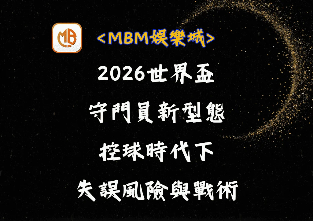 2026世界盃守門員新型態?控球時代下的失誤風險與戰術 6 2026世界盃守門員新型態?控球時代下的失誤風險與戰術