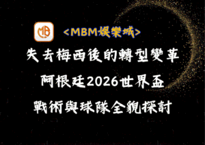失去梅西後的轉型變革：阿根廷2026世界盃戰術與球隊全貌探討