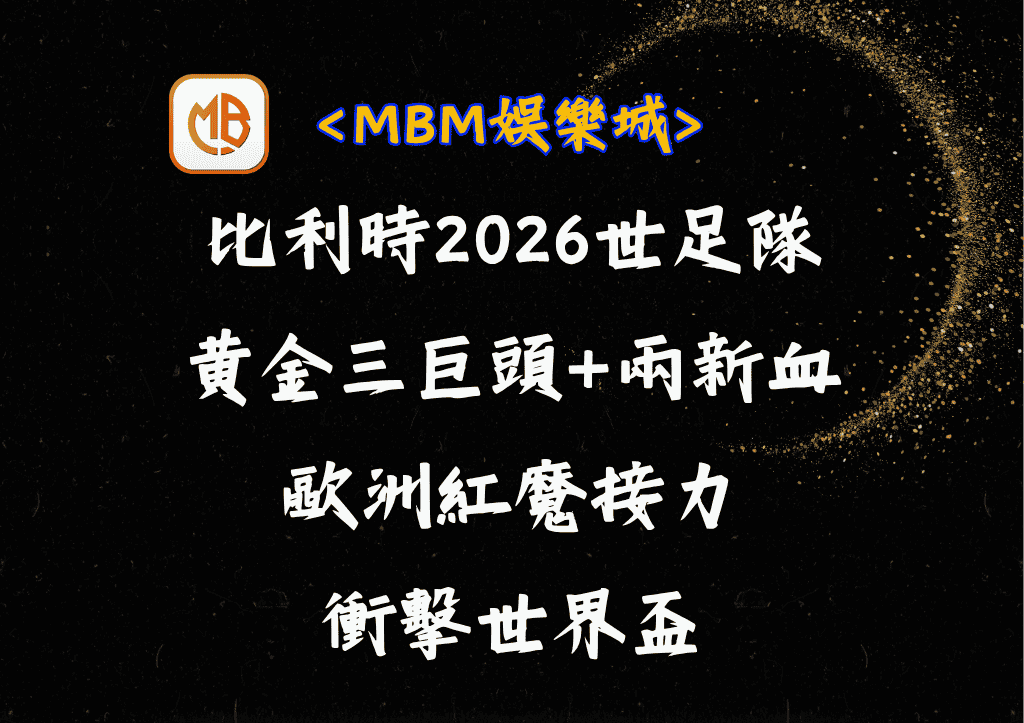 比利時2026世足隊黃金三巨頭+兩新血！歐洲紅魔接力衝擊世界盃