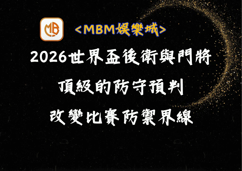 2026世界盃後衛與門將專題:頂級的防守預判改變比賽防禦界線 3 2026世界盃後衛與門將專題:頂級的防守預判改變比賽防禦界線