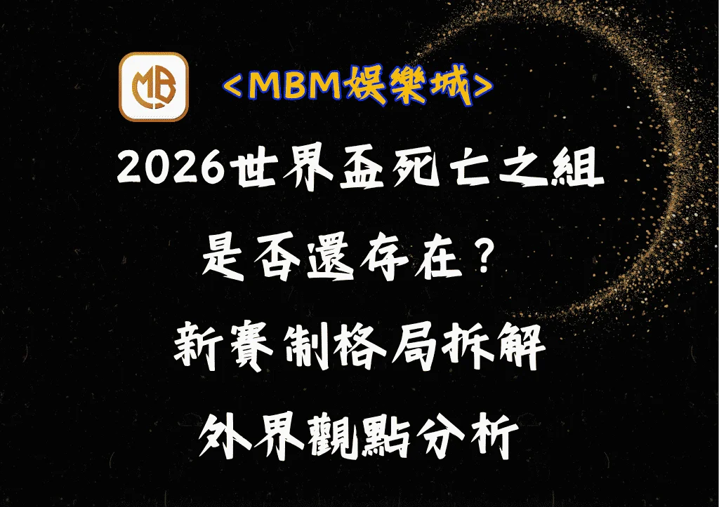 2026世界盃死亡之組還存在嗎？新賽制格局拆解+外界觀點