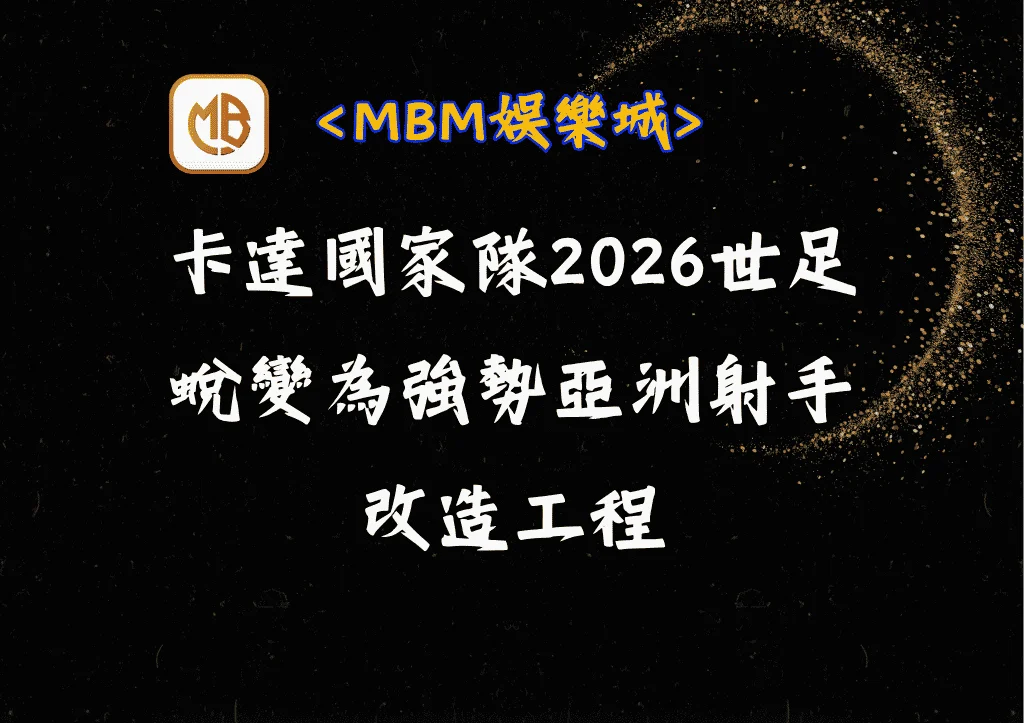 卡達國家隊2026世足：蛻變為強勢亞洲射手的改造工程